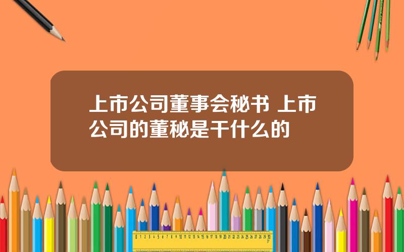 上市公司董事会秘书 上市公司的董秘是干什么的